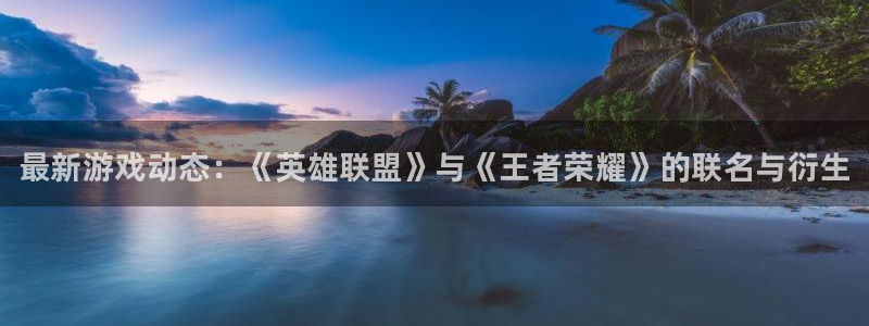 辉达娱乐网址官网：最新游戏动态：《英雄联盟》与《王者荣耀》的