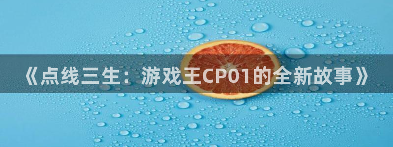 辉达娱乐平台官网入口：《点线三生：游戏王CP01的全新故事》