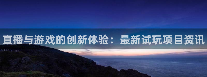 辉达娱乐测速登陆：直播与游戏的创新体验：最新试玩项目资讯