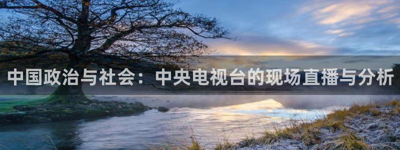 178直播免费足球直播入口：中国政治与社会：中央电视台的现场直播与分析