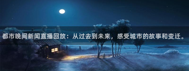 nba 178直播：都市晚间新闻直播回放：从过去到未来，感受城市的故事和变迁。