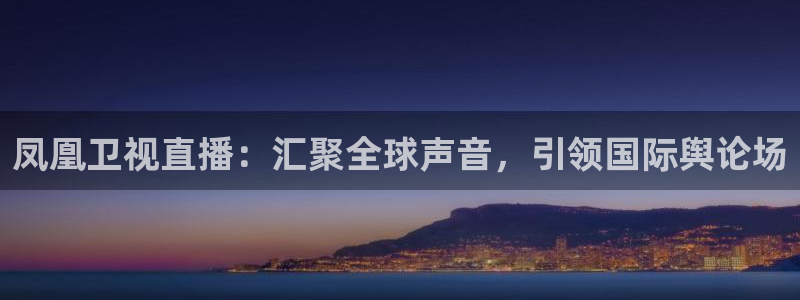 178直播篮球赛事直播：凤凰卫视直播：汇聚全球声音，引领国际舆论场