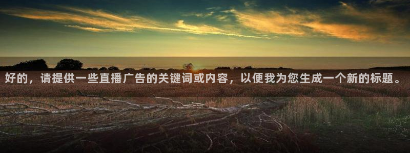 nba178在线直播免费观看直播：好的，请提供一些直播广告的关键词或内容，以便我为您生成一个新的标题。