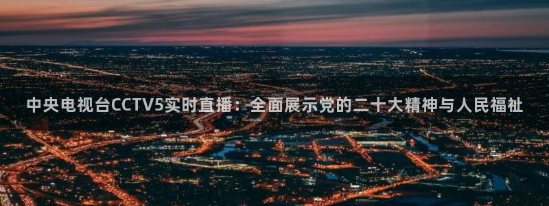 雨燕直播178足球比赛：中央电视台CCTV5实时直播：全面展示党的二十大精神与人民福祉
